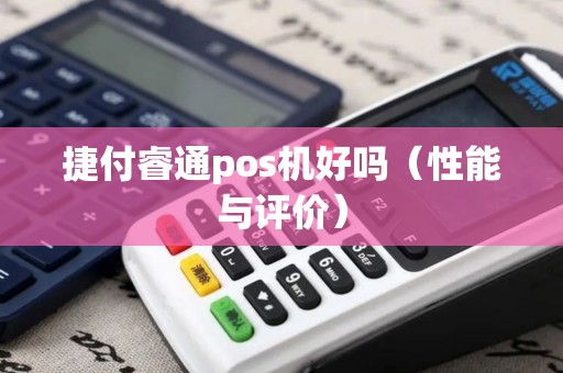 捷付睿通pos机好吗（性能与评价）