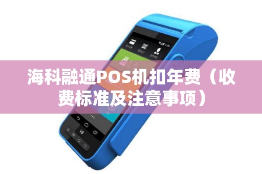 海科融通POS机扣年费（收费标准及注意事项）