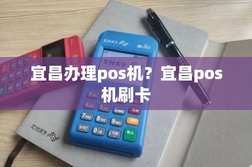 宜昌办理pos机？宜昌pos机刷卡
