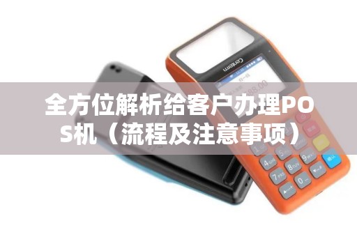 全方位解析给客户办理POS机（流程及注意事项）
