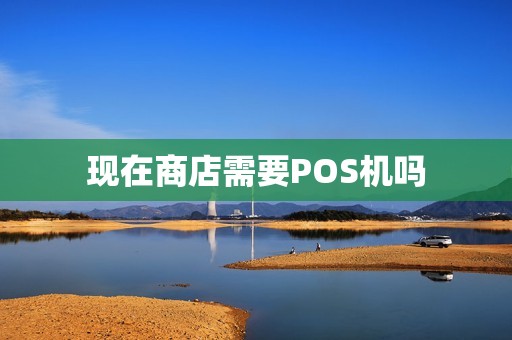 现在商店需要POS机吗