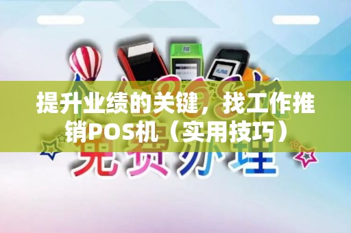 提升业绩的关键，找工作推销POS机（实用技巧）