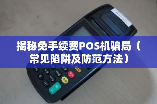 揭秘免手续费POS机骗局（常见陷阱及防范方法）