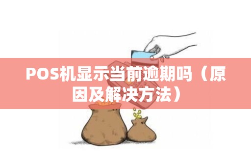 POS机显示当前逾期吗（原因及解决方法）