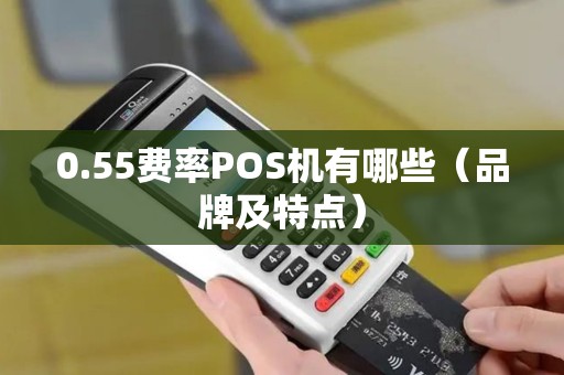 0.55费率POS机有哪些（品牌及特点）