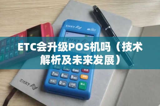 ETC会升级POS机吗（技术解析及未来发展）