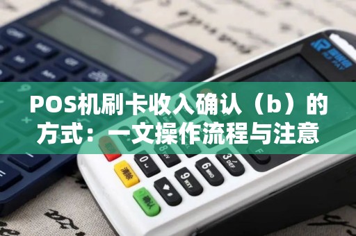 POS机刷卡收入确认（b）的方式：一文操作流程与注意事项