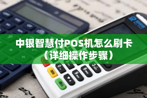 中银智慧付POS机怎么刷卡（详细操作步骤）