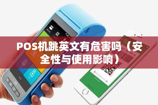 POS机跳英文有危害吗（安全性与使用影响）