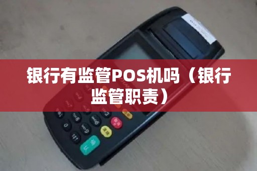 银行有监管POS机吗（银行监管职责）