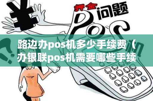 路边办pos机多少手续费（办银联pos机需要哪些手续费）