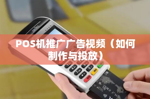 POS机推广广告视频（如何制作与投放）