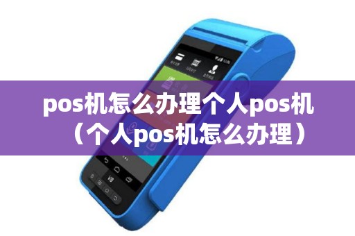 pos机怎么办理个人pos机（个人pos机怎么办理）