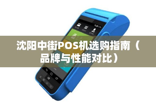 沈阳中街POS机选购指南（品牌与性能对比）