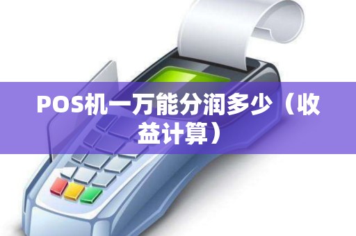 POS机一万能分润多少（收益计算）
