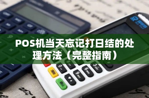 POS机当天忘记打日结的处理方法（完整指南）