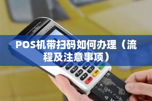 POS机带扫码如何办理（流程及注意事项）
