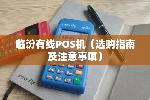 临汾有线POS机（选购指南及注意事项）