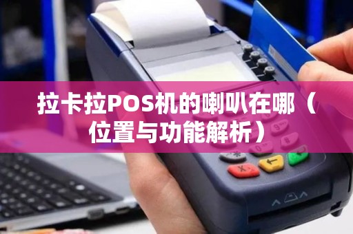 拉卡拉POS机的喇叭在哪（位置与功能解析）