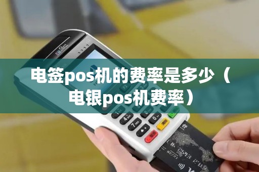 电签pos机的费率是多少（电银pos机费率）