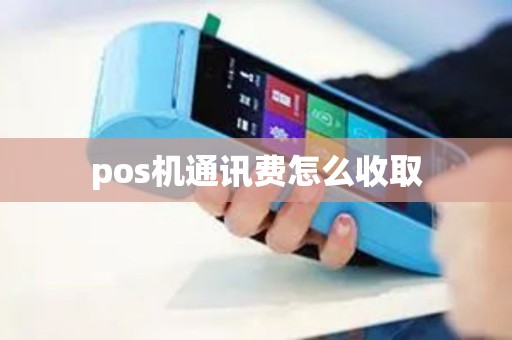 pos机通讯费怎么收取