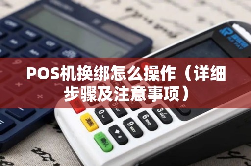 POS机换绑怎么操作（详细步骤及注意事项）