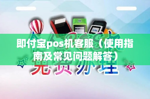 即付宝pos机客服（使用指南及常见问题解答）