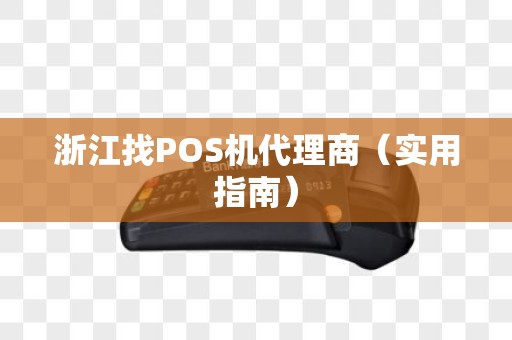 浙江找POS机代理商（实用指南）