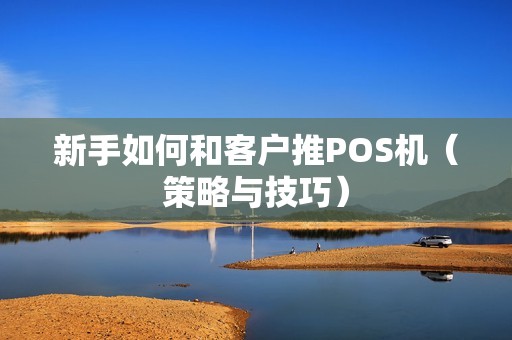 新手如何和客户推POS机（策略与技巧）