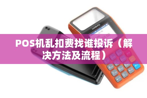 POS机乱扣费找谁投诉（解决方法及流程）