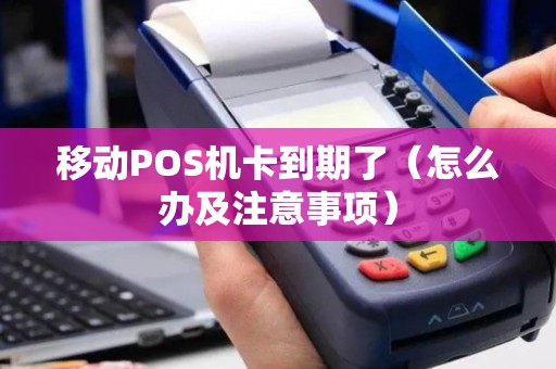 移动POS机卡到期了（怎么办及注意事项）
