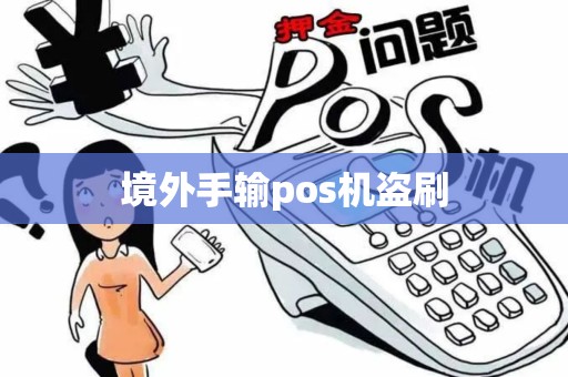 境外手输pos机盗刷