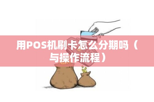 用POS机刷卡怎么分期吗（与操作流程）