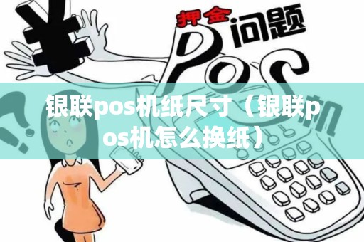 银联pos机纸尺寸（银联pos机怎么换纸）