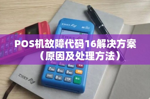 POS机故障代码16解决方案（原因及处理方法）