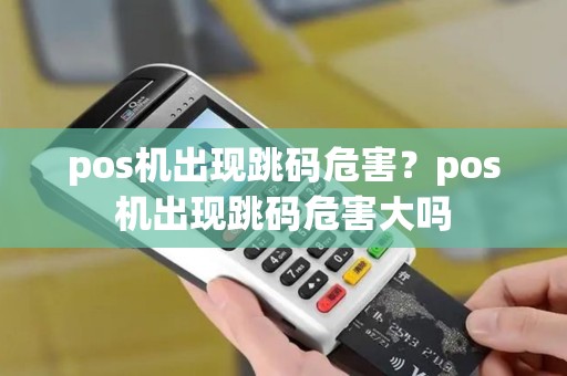 pos机出现跳码危害？pos机出现跳码危害大吗