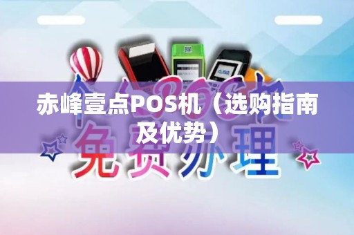 赤峰壹点POS机（选购指南及优势）