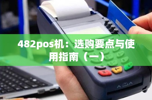 482pos机：选购要点与使用指南（一）