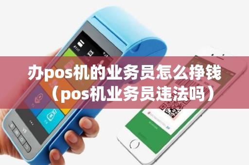 办pos机的业务员怎么挣钱（pos机业务员违法吗）