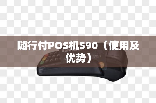 随行付POS机S90（使用及优势）