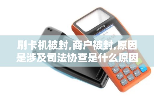 刷卡机被封,商户被封,原因是涉及司法协查是什么原因