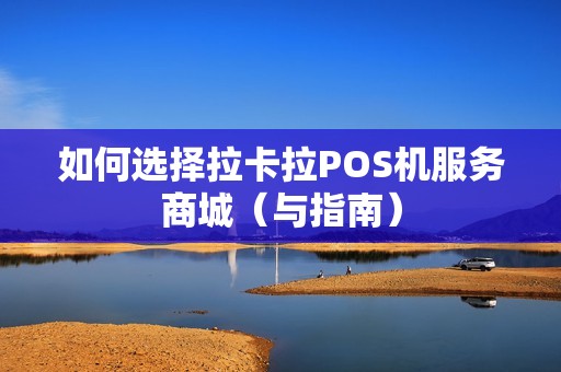 如何选择拉卡拉POS机服务商城（与指南）