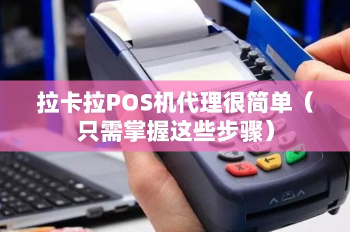 拉卡拉POS机代理很简单（只需掌握这些步骤）