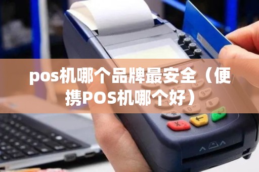 pos机哪个品牌最安全（便携POS机哪个好）