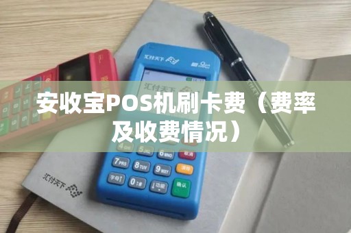 安收宝POS机刷卡费（费率及收费情况）