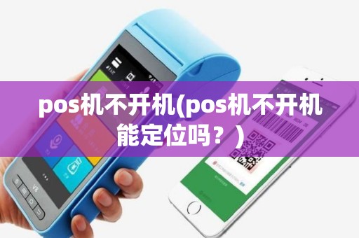 pos机不开机(pos机不开机能定位吗？)