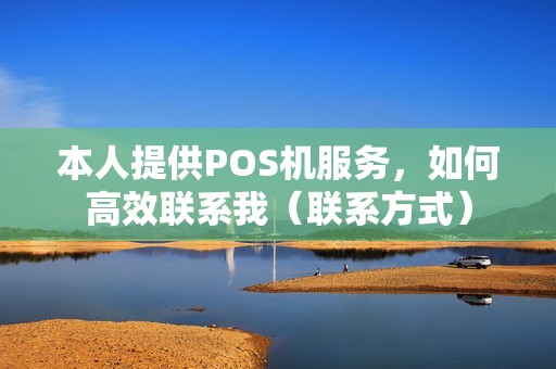 本人提供POS机服务，如何高效联系我（联系方式）