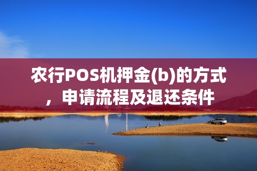 农行POS机押金(b)的方式，申请流程及退还条件