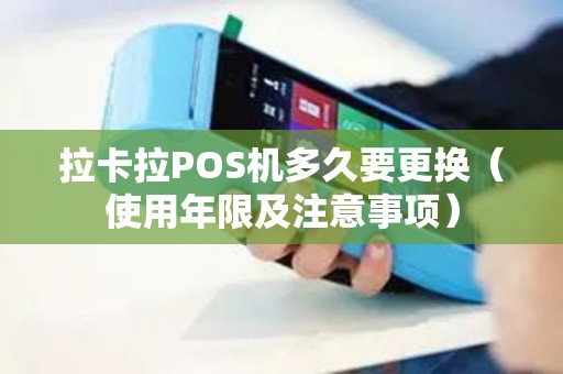 拉卡拉POS机多久要更换（使用年限及注意事项）