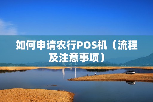 如何申请农行POS机（流程及注意事项）